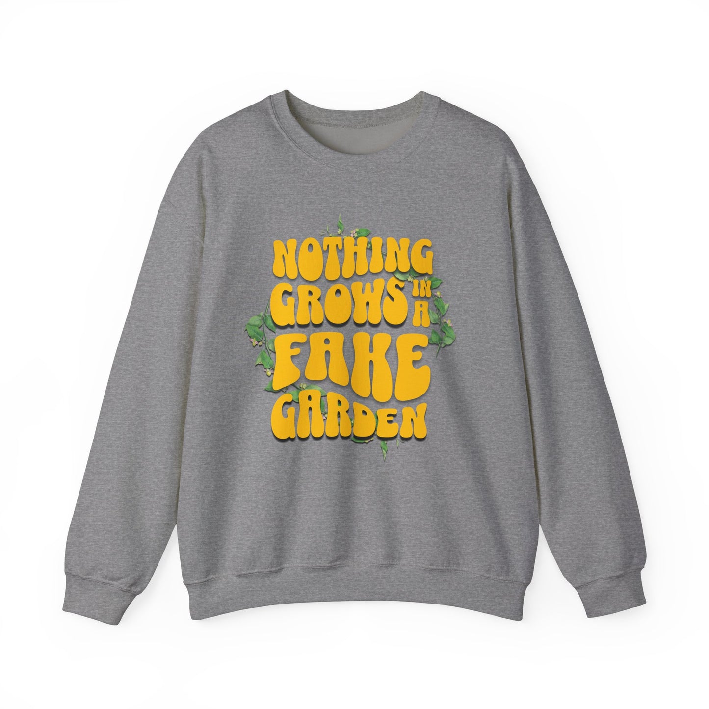 Nothing Grows In A Fake garden- Quote- Empowerment- Crewneck Sweatshirt