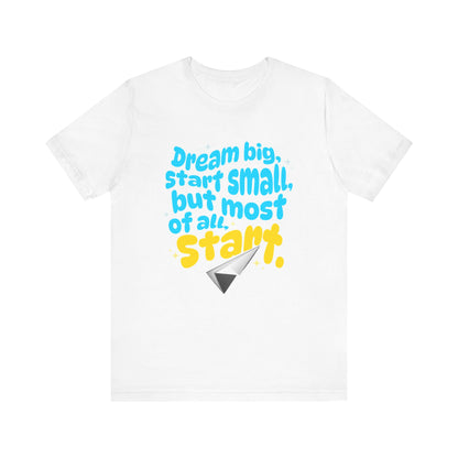 Positive- Empowering- Quote- Dream Big, Start Small,but most of all, Start- Short Sleeve Tee