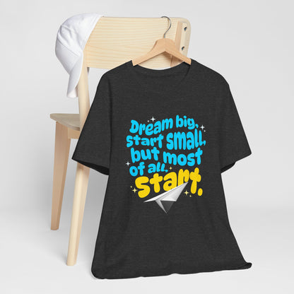 Positive- Empowering- Quote- Dream Big, Start Small,but most of all, Start- Short Sleeve Tee