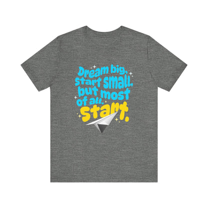 Positive- Empowering- Quote- Dream Big, Start Small,but most of all, Start- Short Sleeve Tee