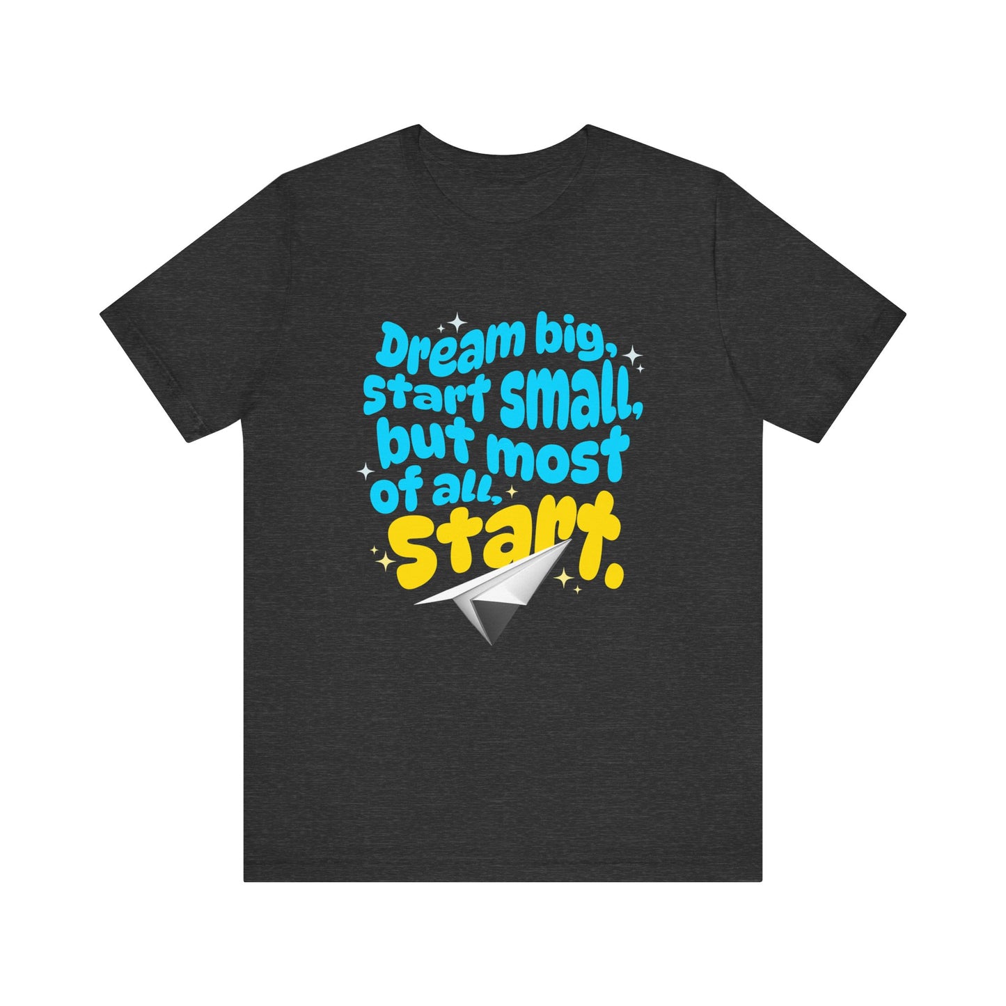 Positive- Empowering- Quote- Dream Big, Start Small,but most of all, Start- Short Sleeve Tee