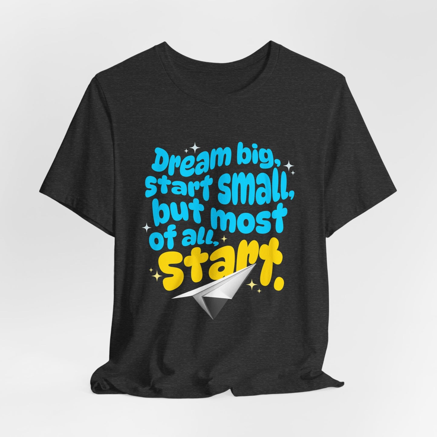 Positive- Empowering- Quote- Dream Big, Start Small,but most of all, Start- Short Sleeve Tee