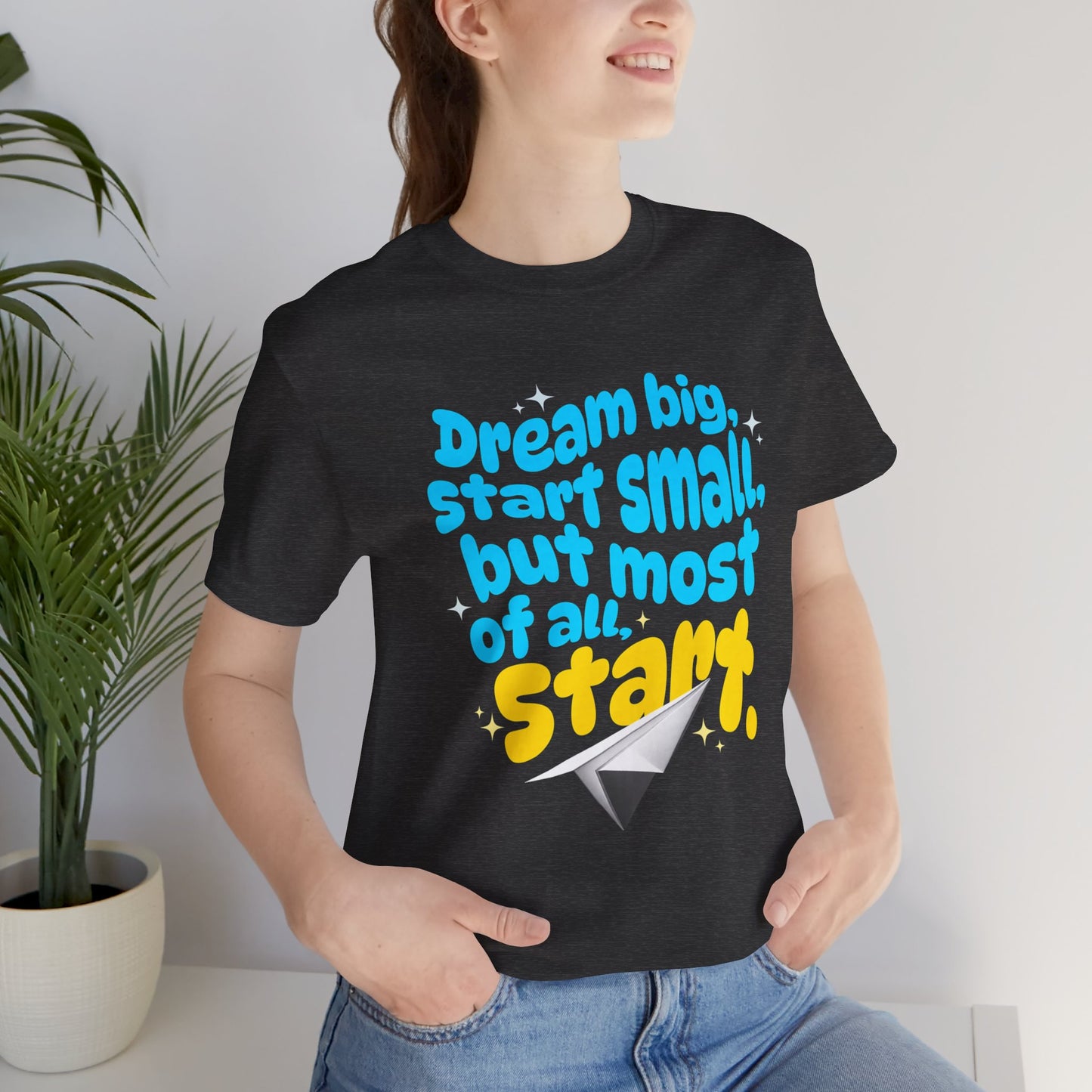 Positive- Empowering- Quote- Dream Big, Start Small,but most of all, Start- Short Sleeve Tee